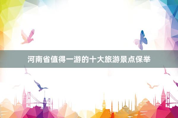 河南省值得一游的十大旅游景点保举