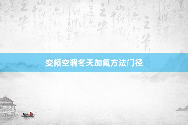变频空调冬天加氟方法门径