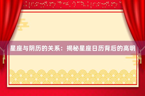 星座与阴历的关系：揭秘星座日历背后的高明