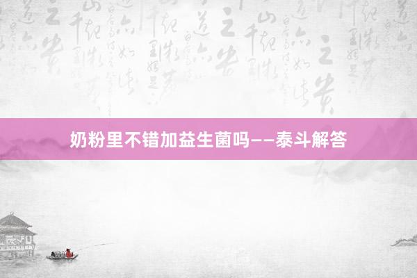 奶粉里不错加益生菌吗——泰斗解答