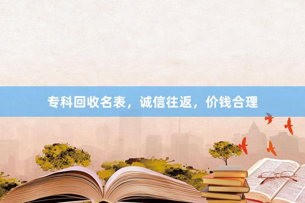 专科回收名表，诚信往返，价钱合理